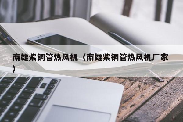 南雄紫铜管热风机（南雄紫铜管热风机厂家 ）