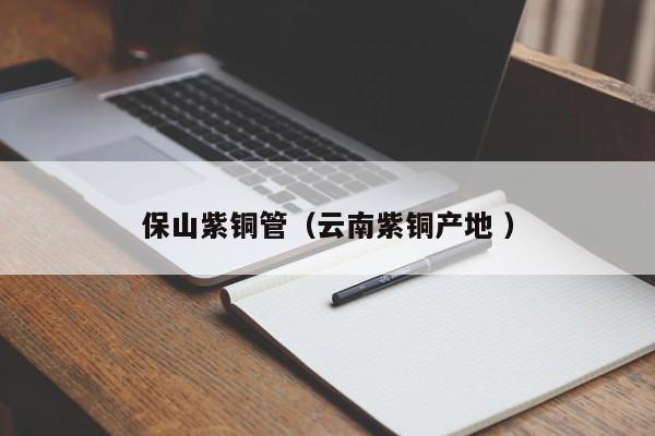保山紫铜管（云南紫铜产地 ）