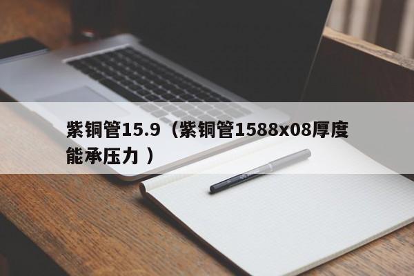 紫铜管15.9（紫铜管1588x08厚度能承压力 ）