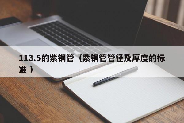 113.5的紫铜管（紫铜管管径及厚度的标准 ）