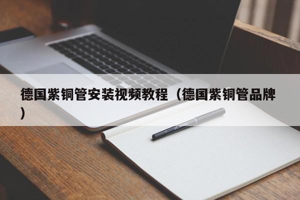 德国紫铜管安装视频教程（德国紫铜管品牌 ）