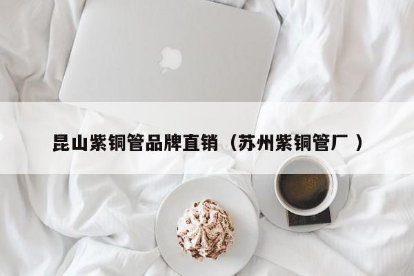 昆山紫铜管品牌直销（苏州紫铜管厂 ）
