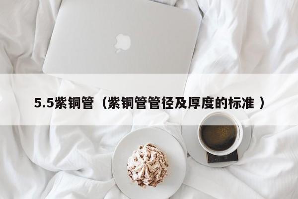 5.5紫铜管（紫铜管管径及厚度的标准 ）