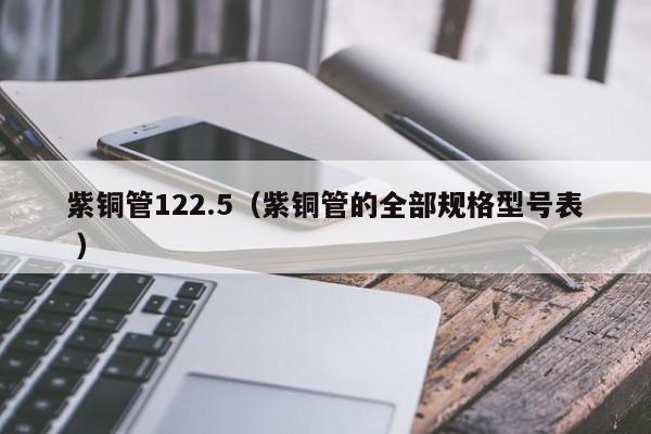 紫铜管122.5（紫铜管的全部规格型号表 ）