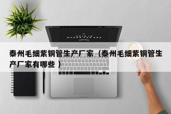 泰州毛细紫铜管生产厂家（泰州毛细紫铜管生产厂家有哪些 ）