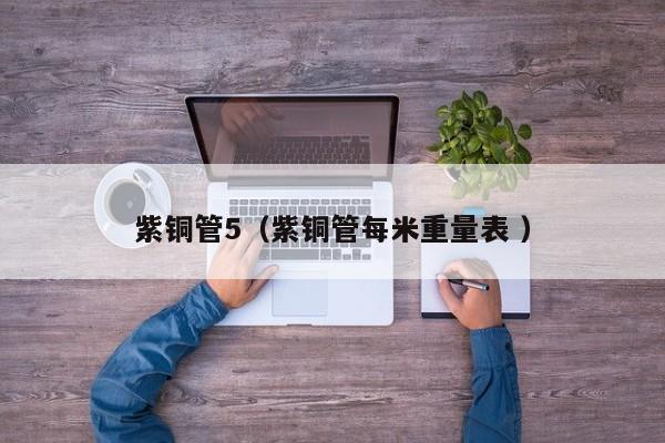 紫铜管5（紫铜管每米重量表 ）