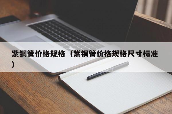 紫铜管价格规格（紫铜管价格规格尺寸标准 ）