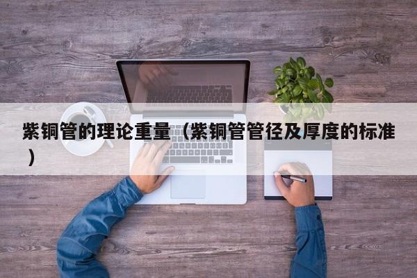 紫铜管的理论重量（紫铜管管径及厚度的标准 ）