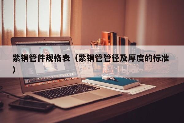 紫铜管件规格表（紫铜管管径及厚度的标准 ）