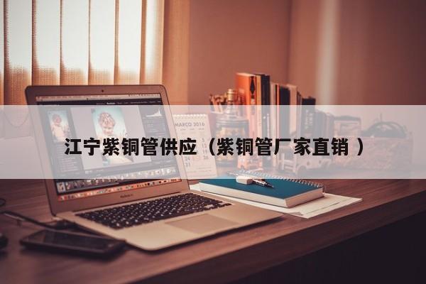 江宁紫铜管供应（紫铜管厂家直销 ）