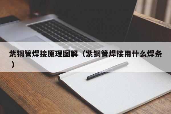 紫铜管焊接原理图解（紫铜管焊接用什么焊条 ）