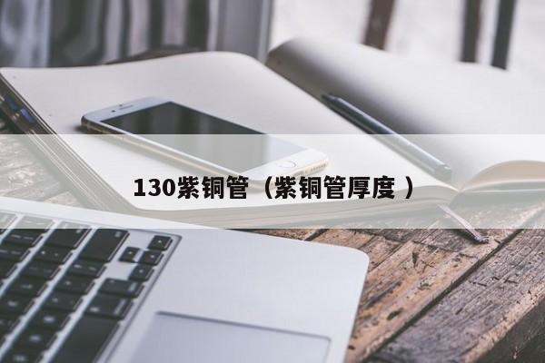 130紫铜管（紫铜管厚度 ）