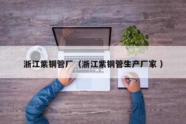 浙江紫铜管厂（浙江紫铜管生产厂家 ）