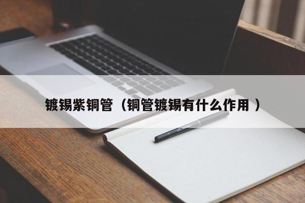镀锡紫铜管（铜管镀锡有什么作用 ）