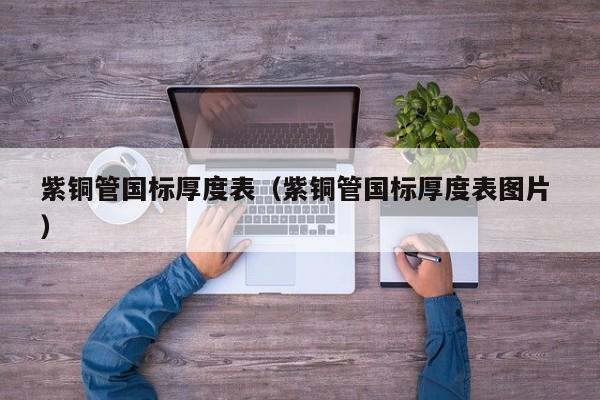 紫铜管国标厚度表（紫铜管国标厚度表图片 ）