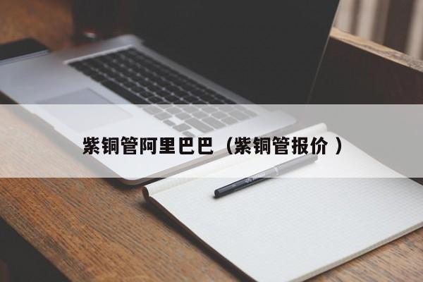 紫铜管阿里巴巴（紫铜管报价 ）