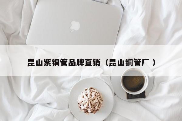 昆山紫铜管品牌直销（昆山铜管厂 ）