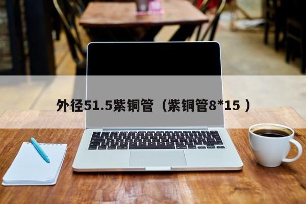 外径51.5紫铜管（紫铜管8*15 ）
