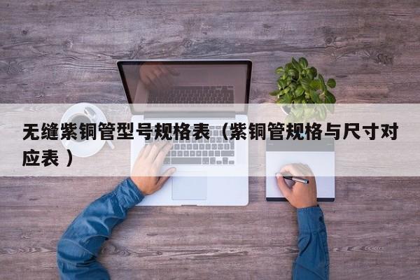 无缝紫铜管型号规格表（紫铜管规格与尺寸对应表 ）