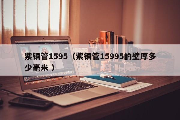 紫铜管1595（紫铜管15995的壁厚多少毫米 ）