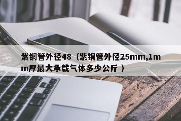 紫铜管外径48（紫铜管外径25mm,1mm厚最大承载气体多少公斤 ）