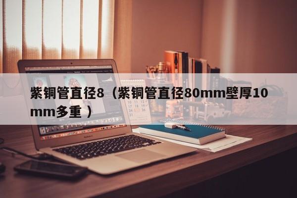 紫铜管直径8（紫铜管直径80mm壁厚10mm多重 ）