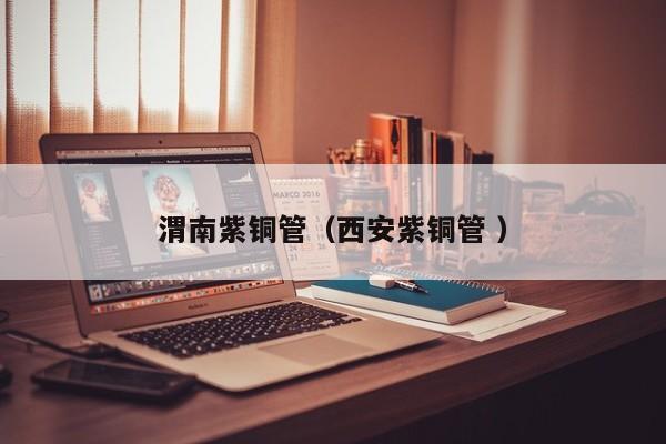 渭南紫铜管（西安紫铜管 ）