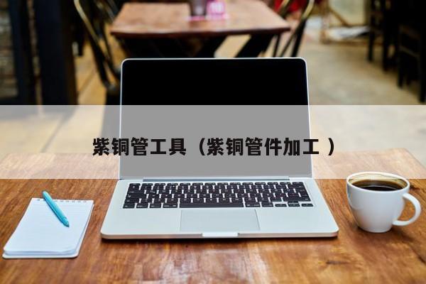 紫铜管工具（紫铜管件加工 ）