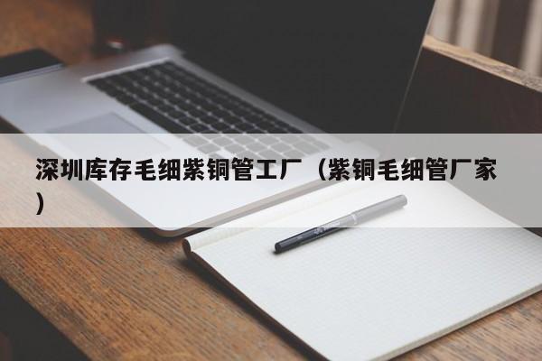 深圳库存毛细紫铜管工厂（紫铜毛细管厂家 ）