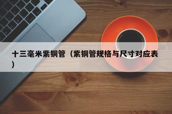 十三毫米紫铜管（紫铜管规格与尺寸对应表 ）