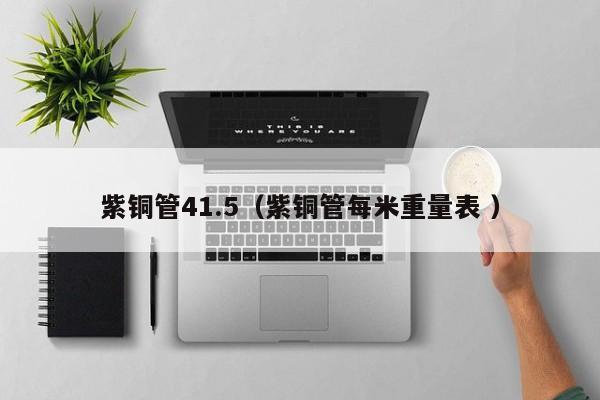 紫铜管41.5（紫铜管每米重量表 ）