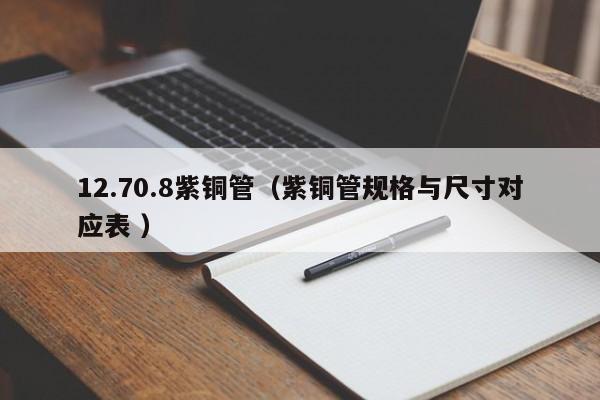 12.70.8紫铜管（紫铜管规格与尺寸对应表 ）