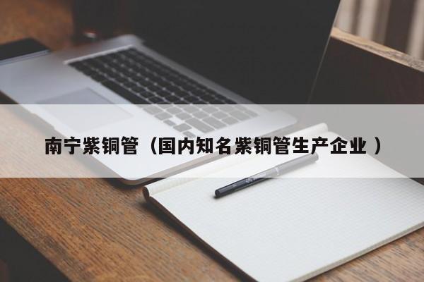 南宁紫铜管（国内知名紫铜管生产企业 ）