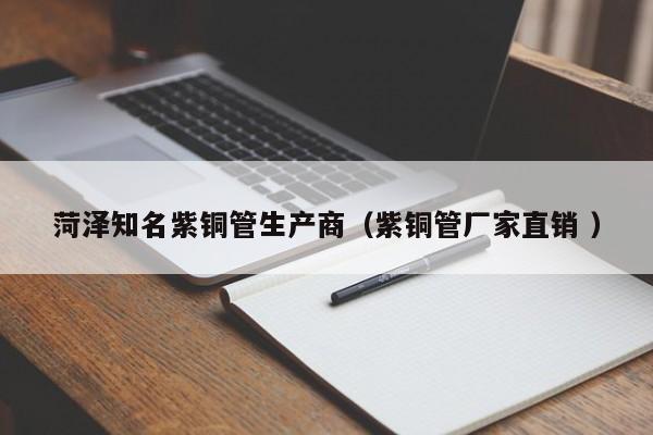 菏泽知名紫铜管生产商（紫铜管厂家直销 ）