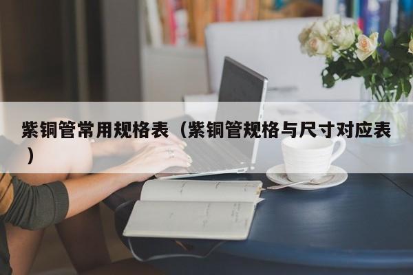 紫铜管常用规格表（紫铜管规格与尺寸对应表 ）