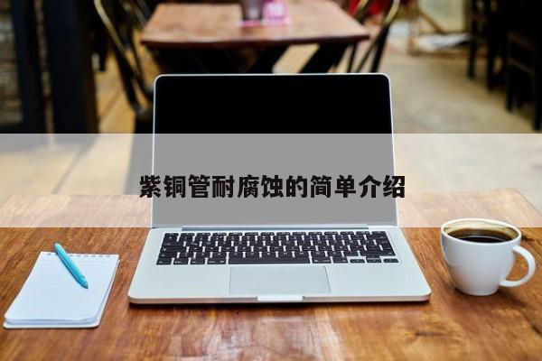 紫铜管耐腐蚀的简单介绍