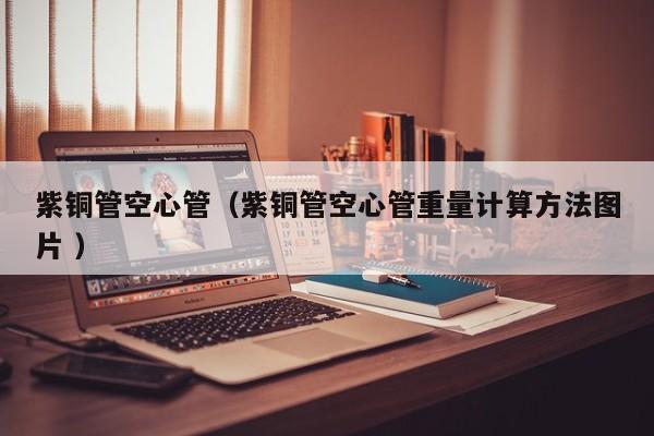 紫铜管空心管（紫铜管空心管重量计算方法图片 ）