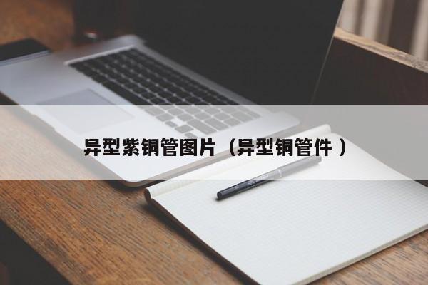 异型紫铜管图片（异型铜管件 ）