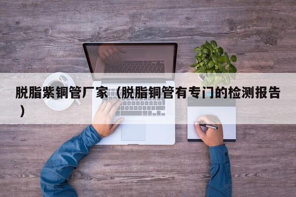 脱脂紫铜管厂家（脱脂铜管有专门的检测报告 ）