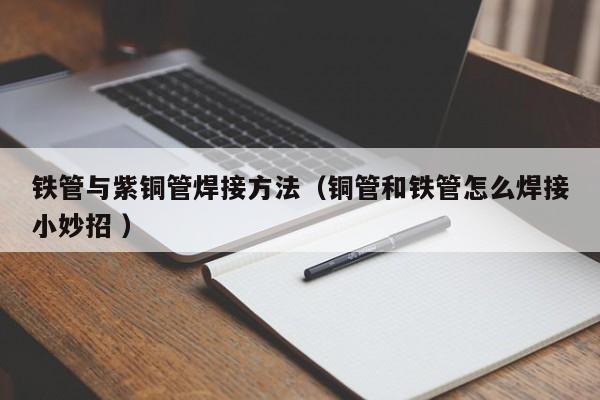 铁管与紫铜管焊接方法（铜管和铁管怎么焊接小妙招 ）